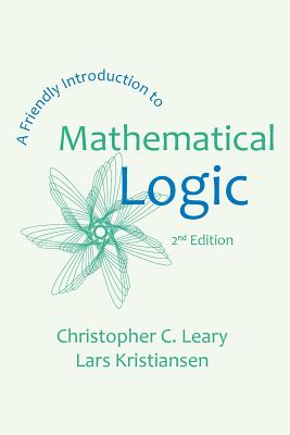 A Friendly Introduction to Mathematical Logic - Leary, Christopher C, and Kristiansen, Lars