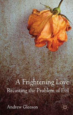 A Frightening Love: Recasting the Problem of Evil - Gleeson, Andrew