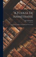 A fuerza de arrastrarse: Farsa cmica en prosa en un prlogo y tres actos