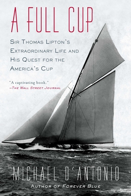 A Full Cup: Sir Thomas Lipton's Extraordinary Life and His Quest for the America's Cup - D'Antonio, Michael