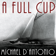 A Full Cup: Sir Thomas Lipton's Extraordinary Life and His Quest for the America's Cup