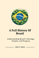 A Full History Of Brazil: Understanding Brazil's Heritage, Peoples, and Progress