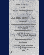 A full statement of the trial and acquittal of Aaron Burr, esq. containing, all the proceedings and debates that took place before the Federal Court at Frankfort, Kentucky, November 25, 1806.