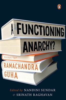 A Functioning Anarchy?: Essays for Ramachandra Guha - Sundar,Nandini (Editor), and Raghavan, Srinath (Editor)