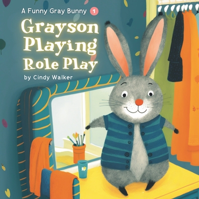 A Funny Gray Bunny: Grayson Playing Role Play: Heartwarming Bunny Picture Book for Toddlers - Walker, Cindy