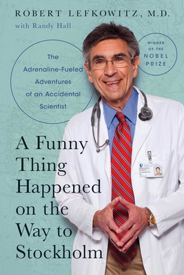 A Funny Thing Happened on the Way to Stockholm: The Adrenaline-Fueled Adventures of an Accidental Scientist - Lefkowitz, Robert J, and Hall, Randy