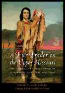 A Fur Trader on the Upper Missouri: The Journal and Description of Jean-Baptiste Truteau, 1794-1796