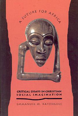 A Future for Africa: Critical Essays in Christian Social Imagination - Katongole, Emmanuel M