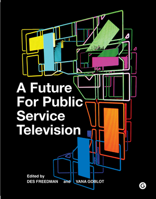 A Future for Public Service Television - Freedman, Des (Editor), and Goblot, Vana (Editor)