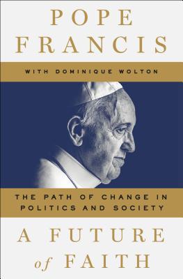 A Future of Faith: The Path of Change in Politics and Society - Francis, Pope, and Wolton, Dominique, and Bergoglio, Jorge Mario