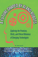 A Future Shaped by AI and Robots: Exploring the Promises, Perils, and Ethical Dilemmas of Emerging Technologies