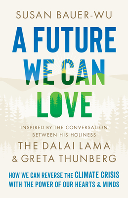 A Future We Can Love: How We Can Reverse the Climate Crisis with the Power of Our Hearts and Minds - Bauer-Wu, Susan, and Higgs, Stephanie