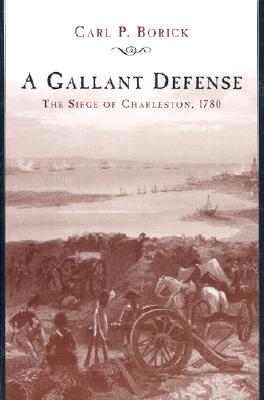 A Gallant Defense: The Siege of Charleston, 1780 - Borick, Carl P