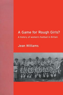 A Game for Rough Girls?: A History of Women's Football in Britain - Williams, Jean