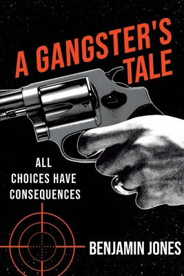 A Gangster's Tale: All Choices Have Consequences - Jones, Benjamin