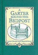 A Garter Round the Bedpost: Love Charms and Superstitions - Barnes, J.