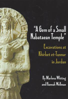 A Gem of a Small Nabataean Temple: Excavations at Khirbet Et-Tannur in Jordan - Wellman, Hannah, and Whiting, Marlena