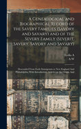 A Genealogical and Biographical Record of the Savery Families (Savory and Savary) and of the Severy Family (Severit, Savery, Savory and Savary): Descended From Early Immigrants to New England And Philadelphia, With Introductory Articles on the Origin And