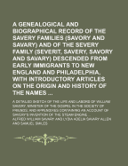 A Genealogical and Biographical Record of the Savery Families (Savory and Savary) and of the Severy Family (Severit, Savery, Savory and Savary): Descended from Early Immigrants to New England and Philadelphia, with Introductory Articles on the Origin...