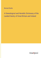 A Genealogical and Heraldic Dictionary of the Landed Gentry of Great Britain and Ireland