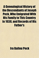 A Genealogical History of the Descendants of Joseph Peck, Who Emigrated with His Family to This Country in 1638: And Records of His Father's and Grandfather's Families in England; With the Pedigree Extending Back from Son to Father for Twenty Generations