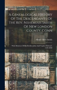 A Genealogical History Of The Descendants Of The Rev. Nehemiah Smith Of New London County, Conn: With Mention Of His Brother John And Nephew Edward. 1638-1888