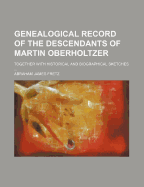 A Genealogical Record of the Descendants of Martin Oberholtzer: Together with Historical and Biographical Sketches and Illustrated with Portraits and Other Illustrations (Classic Reprint)