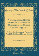 A Genealogical Record of the Descendants of Quartermaster George Colton, 1644-1911: Collected and Arranged from All Available Public and Private Sources (Classic Reprint)