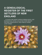 A Genealogical Register of the First Settlers of New England: ... to Which Are Added Various Genealogical and Biographical Notes, Collected from Ancient Records, Manuscripts, and Printed Works