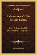 A Genealogy Of The Folsom Family: John Folsom And His Descendants, 1615-1882