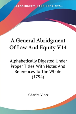 A General Abridgment Of Law And Equity V14: Alphabetically Digested Under Proper Titles, With Notes And References To The Whole (1794) - Viner, Charles