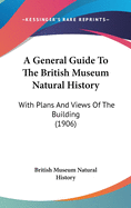 A General Guide To The British Museum Natural History: With Plans And Views Of The Building (1906)