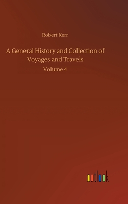 A General History and Collection of Voyages and Travels: Volume 4 - Kerr, Robert