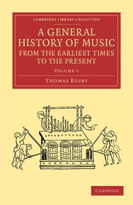 A General History of Music, from the Earliest Times to the Present: Volume 1: Comprising the Lives of Eminent Composers and Musical Writers - Busby, Thomas