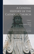 A General History of the Catholic Church: From the Commencement of the Christian era Until the Present Time; Volume 2