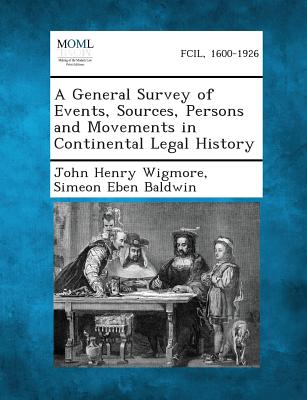 A General Survey of Events, Sources, Persons and Movements in Continental Legal History - Wigmore, John Henry, and Baldwin, Simeon Eben