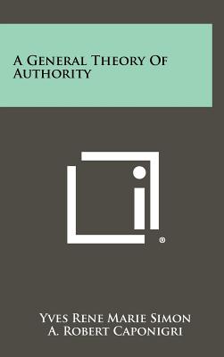 A General Theory Of Authority - Simon, Yves Rene Marie, and Caponigri, A Robert (Introduction by)