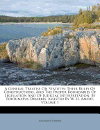 A General Treatise On Statutes: Their Rules Of Constructions, And The Proper Boundaries Of Legislation And Of Judicial Interpretation: By Fortunatus Dwarris. Assisted By W. H. Amyot; Volume 1