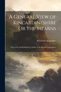 A General View of Kincardineshire Or the Mearns: Drawn Up and Published by Order of the Board of Agriculture