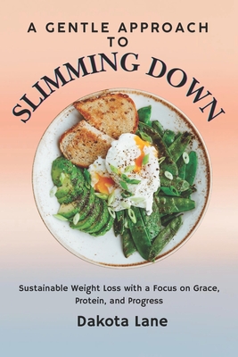 A Gentle Approach to Slimming Down: Sustainable Weight Loss with a Focus on Grace, Protein, and Progress - Lane, Dakota