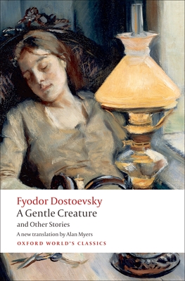 A Gentle Creature and Other Stories: White Nights; A Gentle Creature; The Dream of a Ridiculous Man - Dostoevsky, Fyodor, and Myers, Alan (Translated by), and Leatherbarrow, W. J. (Introduction by)