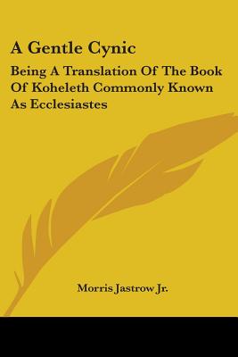 A Gentle Cynic: Being A Translation Of The Book Of Koheleth Commonly Known As Ecclesiastes - Jastrow, Morris, Jr.