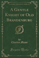 A Gentle Knight of Old Brandenburg (Classic Reprint)