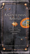 A Gentleman Abroad: A Concise Guide to Traveling with Confidence and Courtesy