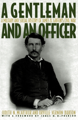 A Gentleman and an Officer: A Social and Military History of James B. Griffin's Civil War - Griffin, James B., and McArthur, Judith N. (Editor), and Burton, Orville Vernon (Editor)