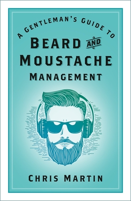 A Gentleman's Guide to Beard and Moustache Management - Martin, Chris