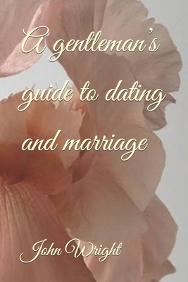 A gentleman's guide to dating and marriage - Wright, Dillys, and Wright, John R