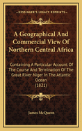 A Geographical and Commercial View of Northern Central Africa: Containing a Particular Account of the Course and Termination of the Great River Niger in the Atlantic Ocean (1821)