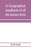 A geographical handbook of all the known ferns; with tables to show their distribution