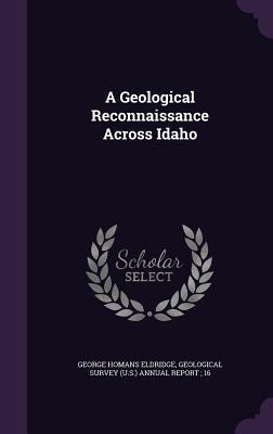 A Geological Reconnaissance Across Idaho - Eldridge, George Homans, and Geological Survey (U S ) Annual Report (Creator)